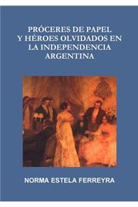 Próceres de Papel Y Héroes Olvidados En La Independencia Argentina