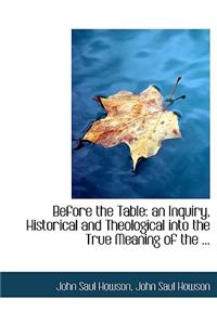 Before the Table: An Inquiry, Historical and Theological Into the True Meaning of the ...