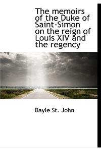 The Memoirs of the Duke of Saint-Simon on the Reign of Louis XIV and the Regency
