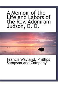 A Memoir of the Life and Labors of the REV. Adoniram Judson, D. D.
