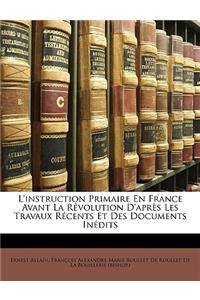 L'Instruction Primaire En France Avant La Révolution d'Après Les Travaux Récents Et Des Documents Inédits