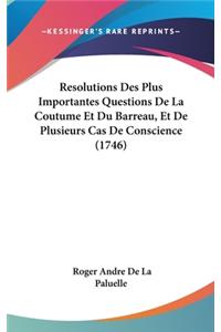 Resolutions Des Plus Importantes Questions de La Coutume Et Du Barreau, Et de Plusieurs Cas de Conscience (1746)