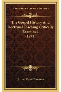 The Gospel History And Doctrinal Teaching Critically Examined (1873)