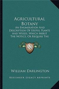 Agricultural Botany: An Enumeration and Description of Useful Plants and Weeds, Which Merit the Notice, or Require the Attention, of American Agriculturists (1847)