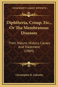 Diphtheria, Croup, Etc., Or The Membranous Diseases