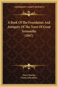 Book Of The Foundation And Antiquity Of The Town Of Great Yermouthe (1847)