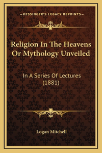 Religion In The Heavens Or Mythology Unveiled: In A Series Of Lectures (1881)