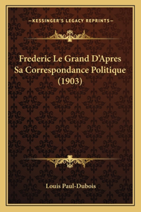 Frederic Le Grand D'Apres Sa Correspondance Politique (1903)