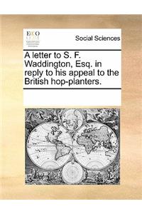 A Letter to S. F. Waddington, Esq. in Reply to His Appeal to the British Hop-Planters.