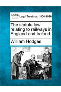 Statute Law Relating to Railways in England and Ireland.