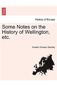 Some Notes on the History of Wellington, Etc.