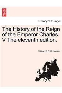 History of the Reign of the Emperor Charles V the Eleventh Edition.