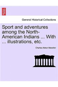 Sport and Adventures Among the North-American Indians ... with ... Illustrations, Etc.