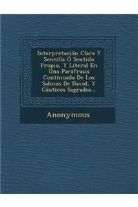 Interpretacion Clara y Sencilla O Sentido Propio, y Literal En Una Parafrasis Continuada de Los Salmos de David, y Canticos Sagrados...