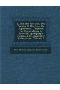L' Cole Des Factieux, Des Peuples Et Des Rois, Ou Suppl Ment L'Histoire Des Conjurations de Louis-Philippe-Joseph D'Orl ANS & de Maximilien Robespierr