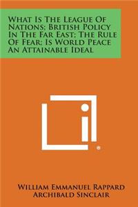 What Is the League of Nations; British Policy in the Far East; The Rule of Fear; Is World Peace an Attainable Ideal