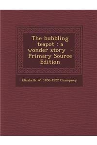 The Bubbling Teapot: A Wonder Story