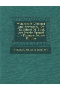 Witchcraft Detected and Prevented, or the School of Black Art Newly Opened ...