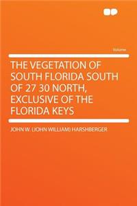 The Vegetation of South Florida South of 27 30 North, Exclusive of the Florida Keys