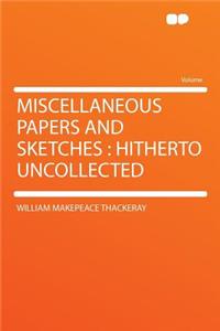 Miscellaneous Papers and Sketches: Hitherto Uncollected