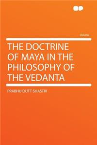The Doctrine of Maya in the Philosophy of the Vedanta