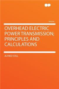 Overhead Electric Power Transmission; Principles and Calculations