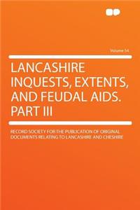 Lancashire Inquests, Extents, and Feudal Aids. Part III Volume 54