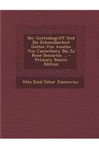 Der Gottesbegriff Und Die Erkennbarkeit Gottes Von Anselm Von Canterbury Bis Zu Rene Descartes ... - Primary Source Edition