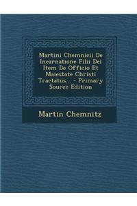 Martini Chemnicii de Incarnatione Filii Dei Item de Officio Et Maiestate Christi Tractatus...