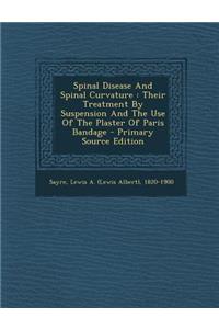 Spinal Disease and Spinal Curvature: Their Treatment by Suspension and the Use of the Plaster of Paris Bandage