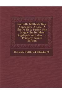 Nouvelle Methode Pour Apprendre a Lire, a Ecrire Et a Parler Une Langue En Six Mois Appliquee Au Latin...