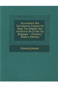 Inventaire Des Cartulaires Conserves Dans Les Depots Des Archives de L'Etat En Belgique - Primary Source Edition