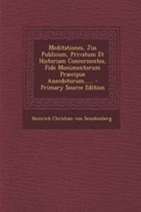 Meditationes, Jus Publicum, Privatum Et Historiam Concernentes, Fide Monimentorum Praecipue Anecdotorum......