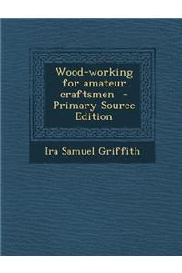 Wood-Working for Amateur Craftsmen - Primary Source Edition