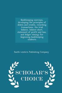 Bookkeeping Exercises, Developing the Principles of Debits and Credits, Recording Transactions, the Trial Balance, Balance Sheet, Statement of Profit and Loss, and Ledger Closing; For Beginning Bookkeeping Students - Scholar's Choice Edition