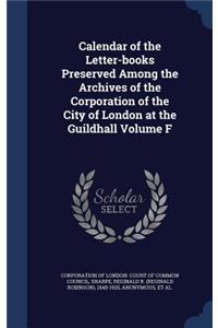 Calendar of the Letter-books Preserved Among the Archives of the Corporation of the City of London at the Guildhall Volume F