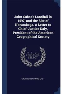 John Cabot's Landfall in 1497, and the Site of Norumbega. a Letter to Chief-Justice Daly, President of the American Geographical Society