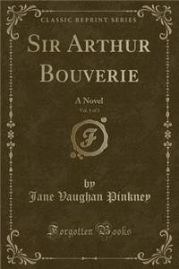 Sir Arthur Bouverie, Vol. 1 of 3: A Novel (Classic Reprint)