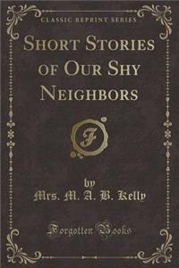 Short Stories of Our Shy Neighbors (Classic Reprint)