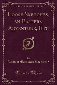 Loose Sketches, an Eastern Adventure, Etc (Classic Reprint)