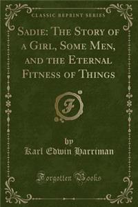 Sadie: The Story of a Girl, Some Men, and the Eternal Fitness of Things (Classic Reprint)