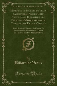 MÃ©moires de Billard de Veaux (Alexandre), Ancien Chef VendÃ©en, Ou Biographie Des Personnes Marquantes de la Chouannerie Et de la VendÃ©e, Vol. 1: Pour Servir Ã? l'Histoire de France Et DÃ©tourner Les Habitans de l'Ouest de Toute Tentative d'Insur