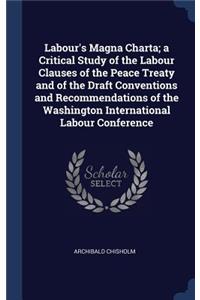 Labour's Magna Charta; A Critical Study of the Labour Clauses of the Peace Treaty and of the Draft Conventions and Recommendations of the Washington International Labour Conference