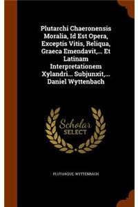 Plutarchi Chaeronensis Moralia, Id Est Opera, Exceptis Vitis, Reliqua, Graeca Emendavit, ... Et Latinam Interpretationem Xylandri... Subjunxit, ... Daniel Wyttenbach