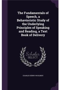 The Fundamentals of Speech, a Behavioristic Study of the Underlying Principles of Speaking and Reading, a Text Book of Delivery