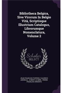 Bibliotheca Belgica, Sive Virorum in Belgio Vita, Scriptisque Illustrium Catalogus, Librorumque Nomenclatura, Volume 2