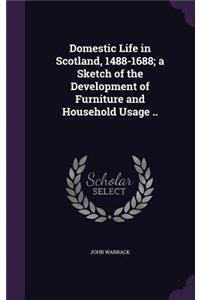 Domestic Life in Scotland, 1488-1688; a Sketch of the Development of Furniture and Household Usage ..