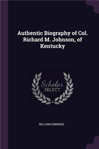 Authentic Biography of Col. Richard M. Johnson, of Kentucky