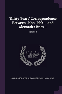 Thirty Years' Correspondence Between John Jebb -- and Alexander Knox--; Volume 1