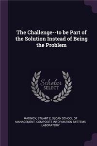 The Challenge--To Be Part of the Solution Instead of Being the Problem